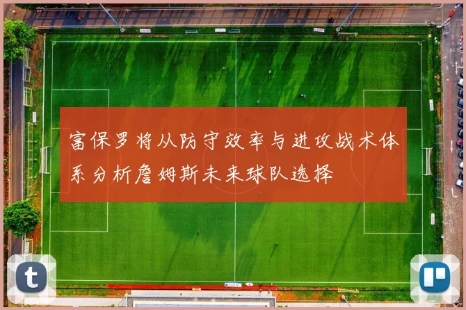 富保罗将从防守效率与进攻战术体系分析詹姆斯未来球队选择