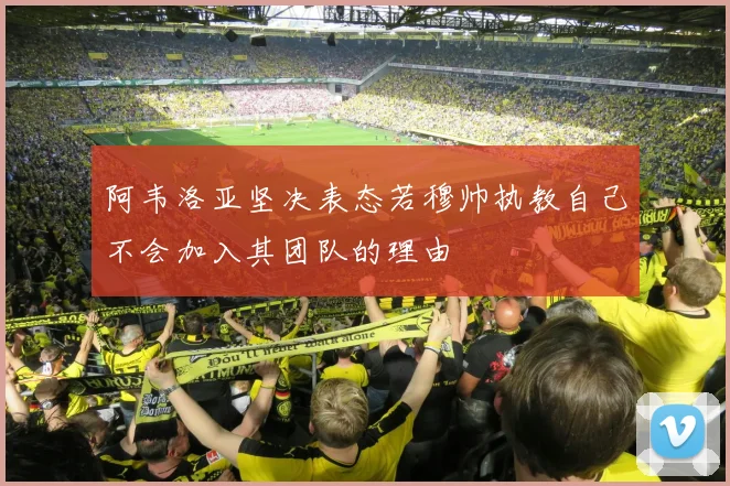 阿韦洛亚坚决表态若穆帅执教自己不会加入其团队的理由