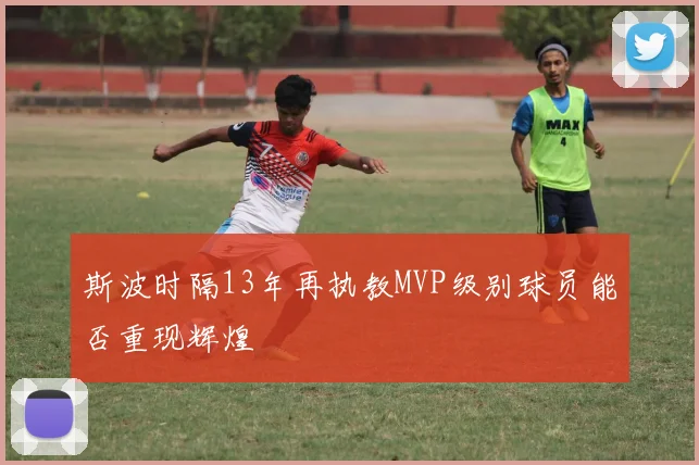斯波时隔13年再执教MVP级别球员能否重现辉煌