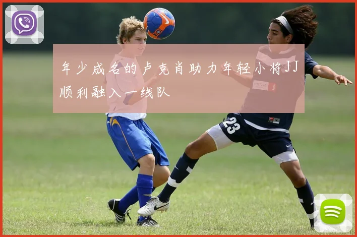 年少成名的卢克肖助力年轻小将JJ顺利融入一线队