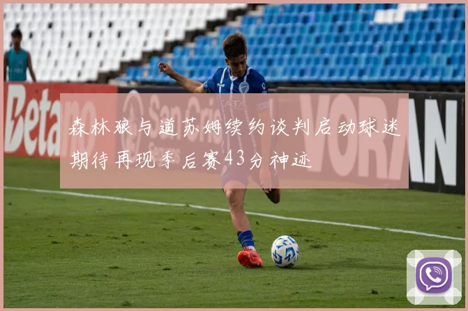 森林狼与道苏姆续约谈判启动球迷期待再现季后赛43分神迹