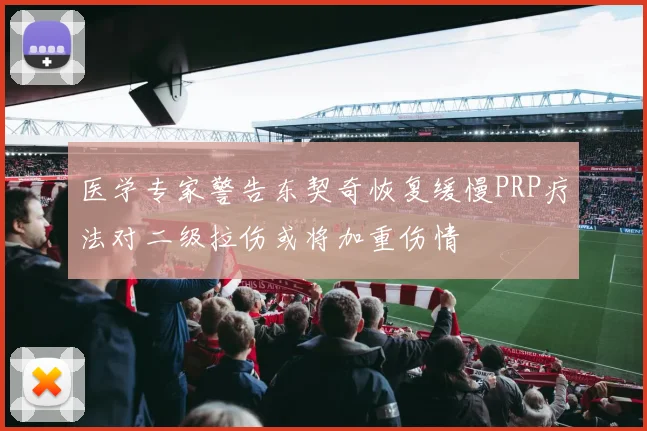 医学专家警告东契奇恢复缓慢PRP疗法对二级拉伤或将加重伤情
