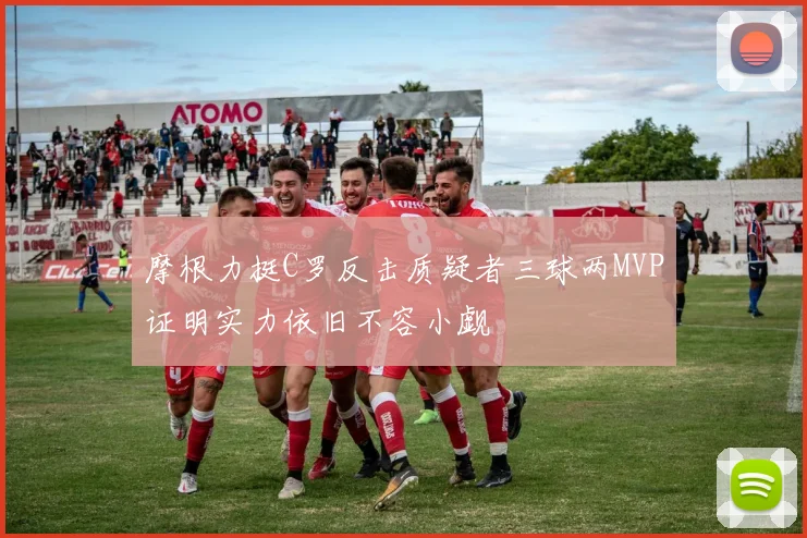 摩根力挺C罗反击质疑者三球两MVP证明实力依旧不容小觑
