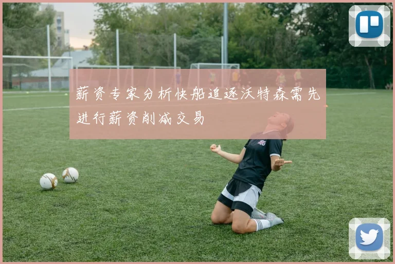 薪资专家分析快船追逐沃特森需先进行薪资削减交易