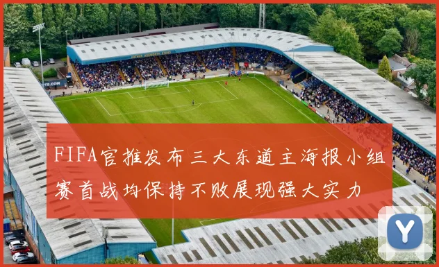 FIFA官推发布三大东道主海报小组赛首战均保持不败展现强大实力