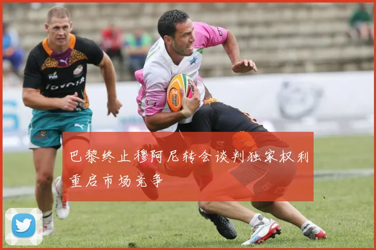 巴黎终止穆阿尼转会谈判独家权利重启市场竞争