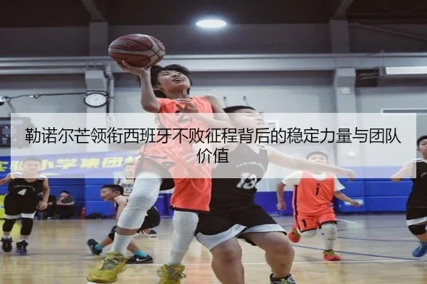 勒诺尔芒领衔西班牙不败征程背后的稳定力量与团队价值